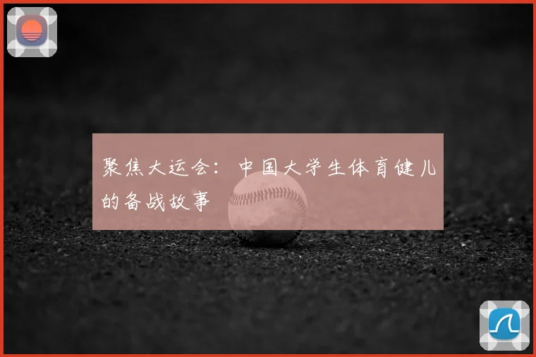 聚焦大运会:中国大学生体育健儿的备战故事