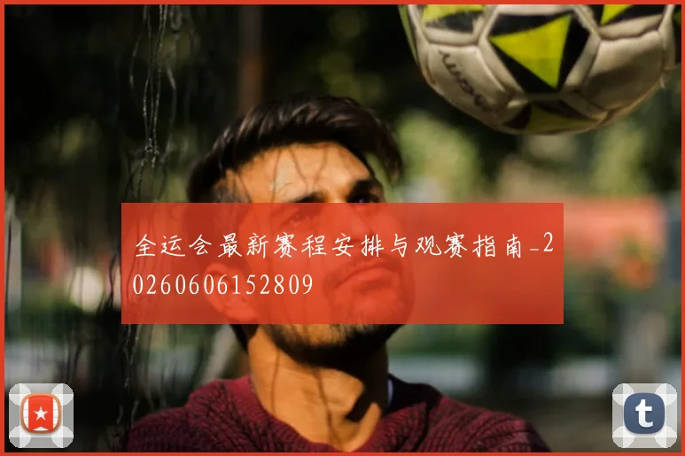 全运会最新赛程安排与观赛指南_20260606152809