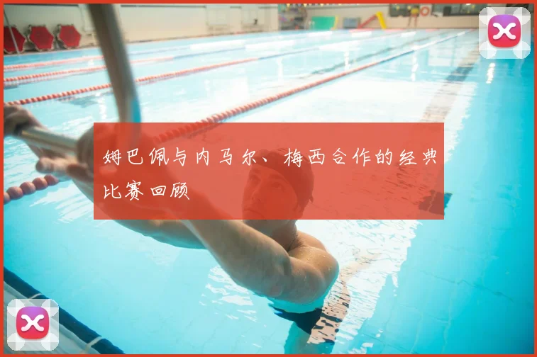 聚焦巴黎圣日耳曼关键球员表现与分析