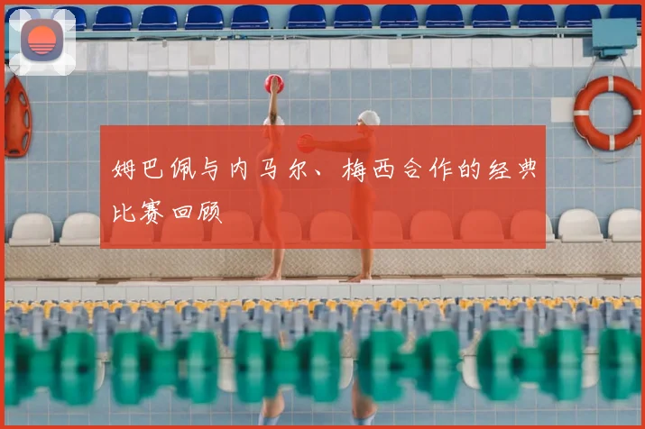 聚焦巴黎圣日耳曼关键球员表现与分析
