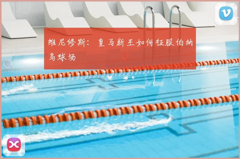 维尼修斯：皇马新王如何征服伯纳乌球场