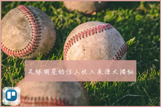 足球明星的惊人收入来源大揭秘