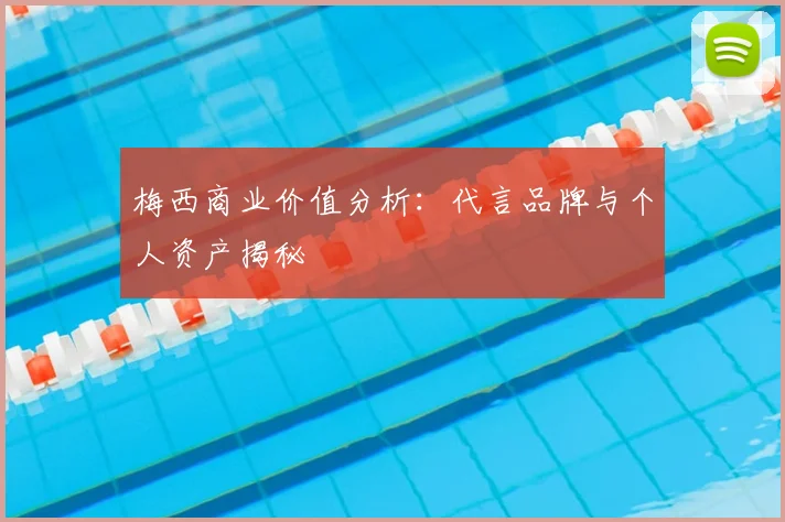 梅西商业价值分析：代言品牌与个人资产揭秘