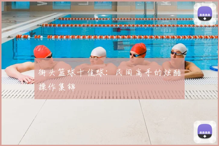 街头篮球十佳球:民间高手的炫酷操作集锦