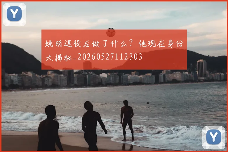 姚明退役后做了什么?他现在身份大揭秘_20260527112303